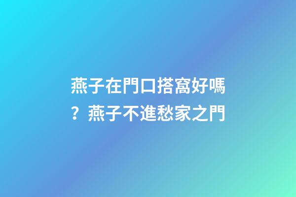 燕子在門口搭窩好嗎？燕子不進愁家之門