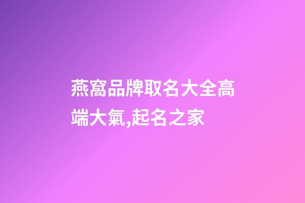 燕窩品牌取名大全高端大氣,起名之家-第1張-商標起名-玄機派