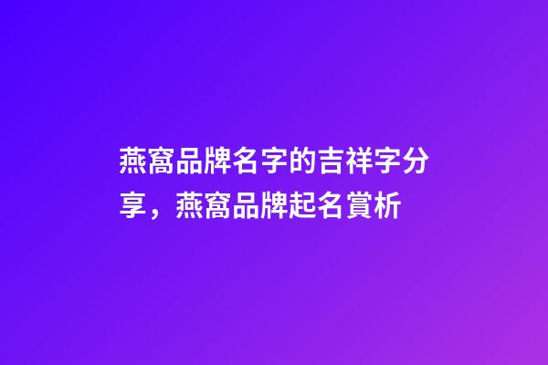 燕窩品牌名字的吉祥字分享，燕窩品牌起名賞析-第1張-商標起名-玄機派