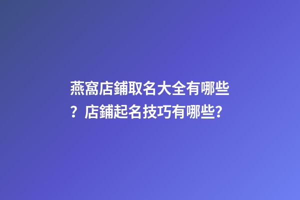 燕窩店鋪取名大全有哪些？店鋪起名技巧有哪些？-第1張-店鋪起名-玄機派