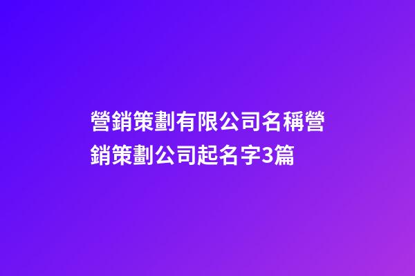 營銷策劃有限公司名稱營銷策劃公司起名字3篇-第1張-公司起名-玄機派