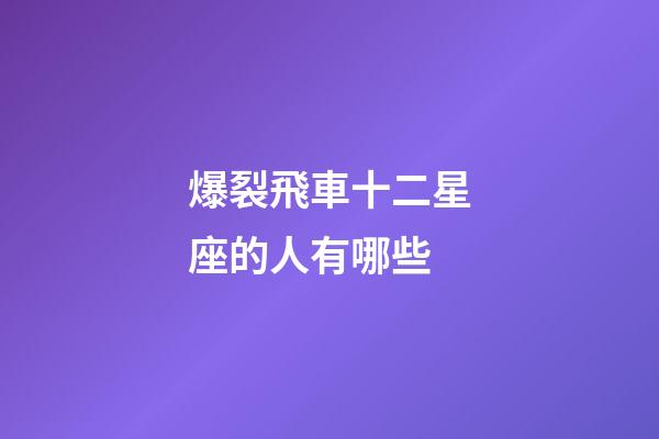 爆裂飛車十二星座的人有哪些-第1張-星座運勢-玄機派
