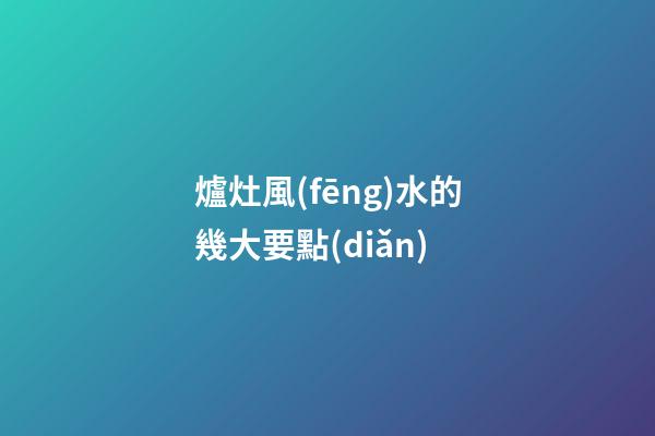 爐灶風(fēng)水的幾大要點(diǎn)