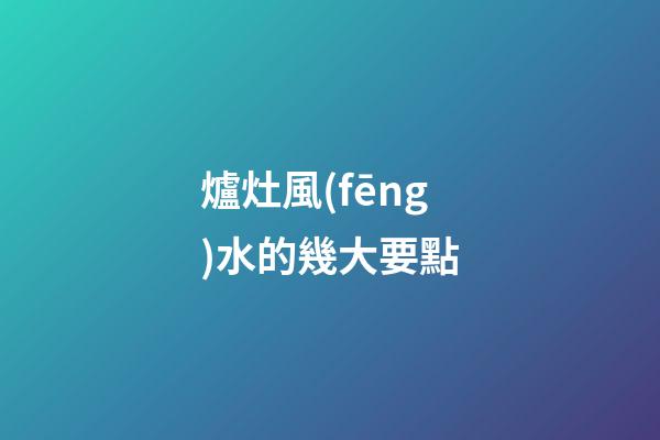爐灶風(fēng)水的幾大要點