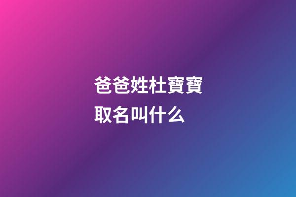 爸爸姓杜寶寶取名叫什么(爸爸姓杜寶寶取名叫什么名字)-第1張-寶寶起名-玄機派