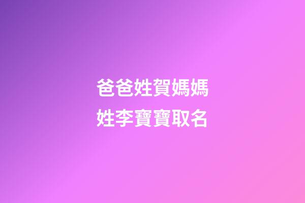 爸爸姓賀媽媽姓李寶寶取名(父姓李母姓賀的好名字)-第1張-寶寶起名-玄機派