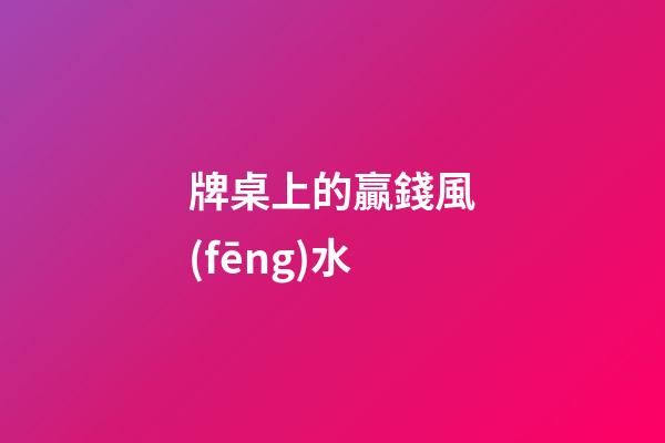 牌桌上的贏錢風(fēng)水