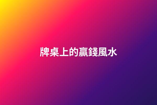 牌桌上的贏錢風水