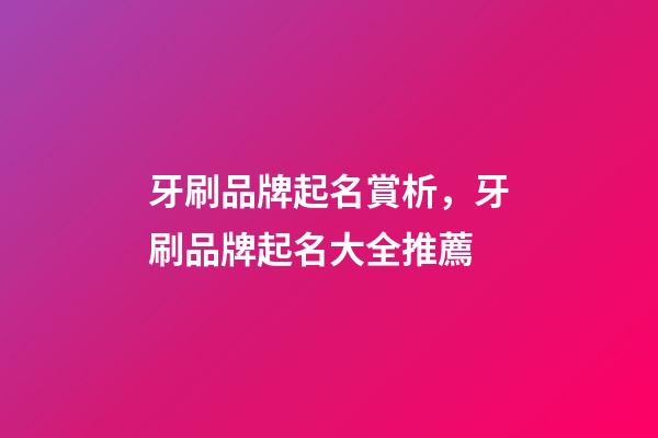 牙刷品牌起名賞析，牙刷品牌起名大全推薦-第1張-商標起名-玄機派