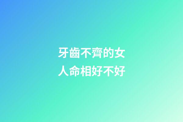 牙齒不齊的女人命相好不好