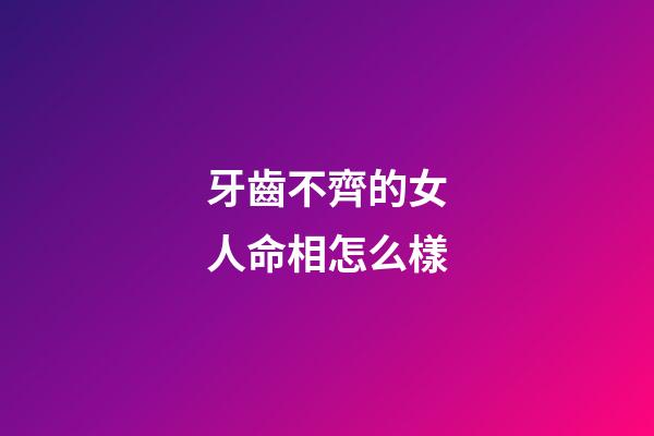 牙齒不齊的女人命相怎么樣