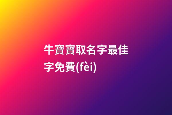 牛寶寶取名字最佳字免費(fèi)(牛寶寶取名字最佳字牛寶寶取名大全宜用字)-第1張-寶寶起名-玄機(jī)派