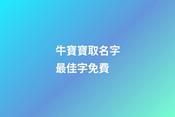 牛寶寶取名字最佳字免費(牛寶寶取名字最佳字牛寶寶取名大全宜用字)-第1張-寶寶起名-玄機派