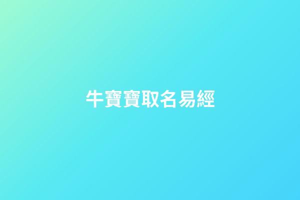 牛寶寶取名易經(牛寶寶取名易經好嗎)-第1張-寶寶起名-玄機派