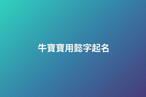 牛寶寶用懿字起名(懿字起名的忌諱)-第1張-寶寶起名-玄機派