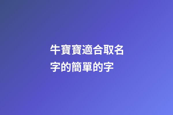 牛寶寶適合取名字的簡單的字(牛寶寶取名適合什么字)-第1張-寶寶起名-玄機派