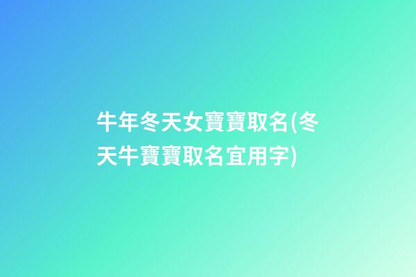 牛年冬天女寶寶取名(冬天牛寶寶取名宜用字)
