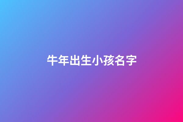 牛年出生小孩名字(牛年出生小孩名字叫什么)-第1張-寶寶起名-玄機派