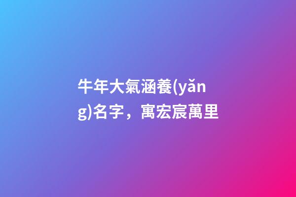 牛年大氣涵養(yǎng)名字，寓宏宸萬里