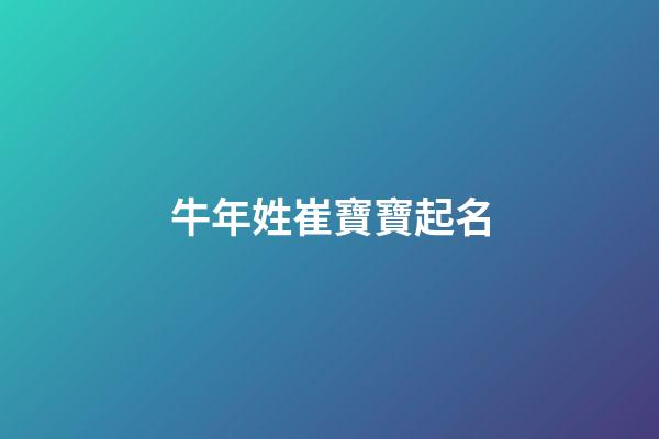 牛年姓崔寶寶起名(牛年姓崔寶寶起名字大全)-第1張-寶寶起名-玄機(jī)派