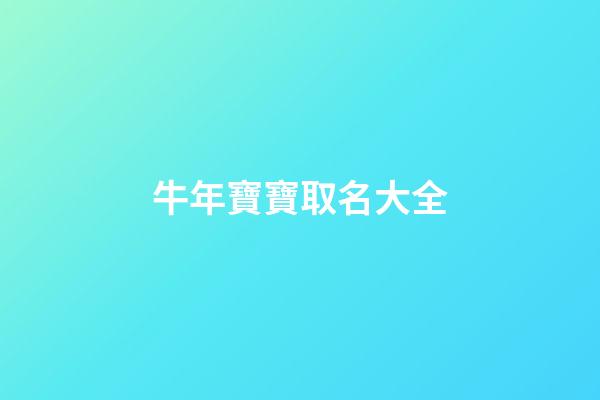 牛年寶寶取名大全(牛年寶寶取名大全2023款免費(fèi))-第1張-寶寶起名-玄機(jī)派