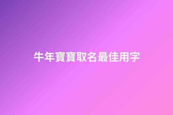 牛年寶寶取名最佳用字(牛年寶寶取名最佳用字大全)-第1張-寶寶起名-玄機(jī)派