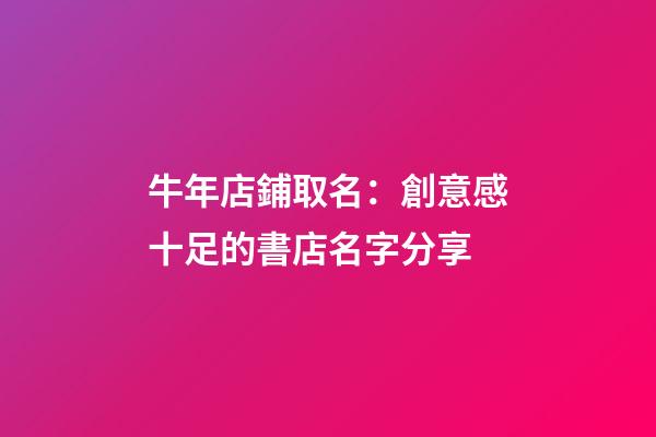 牛年店鋪取名：創意感十足的書店名字分享-第1張-店鋪起名-玄機派