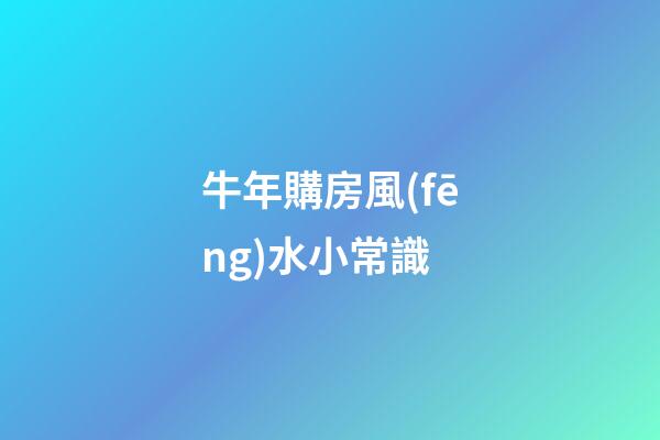 牛年購房風(fēng)水小常識