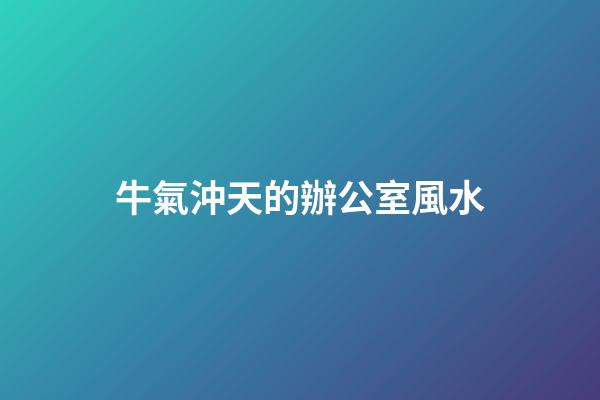 牛氣沖天的辦公室風水