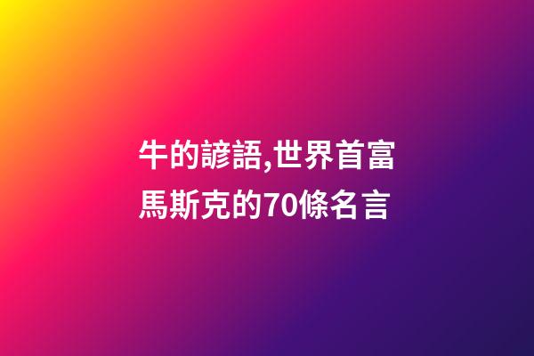 牛的諺語,世界首富馬斯克的70條名言-第1張-觀點-玄機派