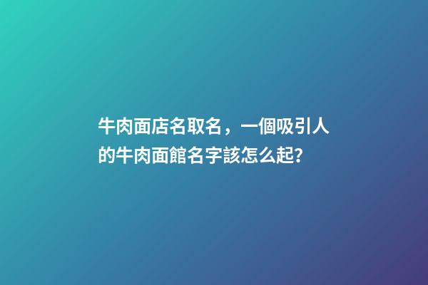 牛肉面店名取名，一個吸引人的牛肉面館名字該怎么起？-第1張-店鋪起名-玄機派