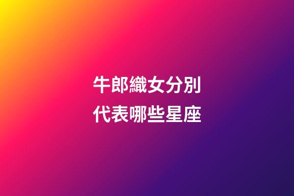 牛郎織女分別代表哪些星座-第1張-星座運勢-玄機派