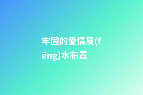 牢固的愛情風(fēng)水布置
