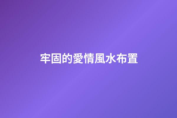 牢固的愛情風水布置