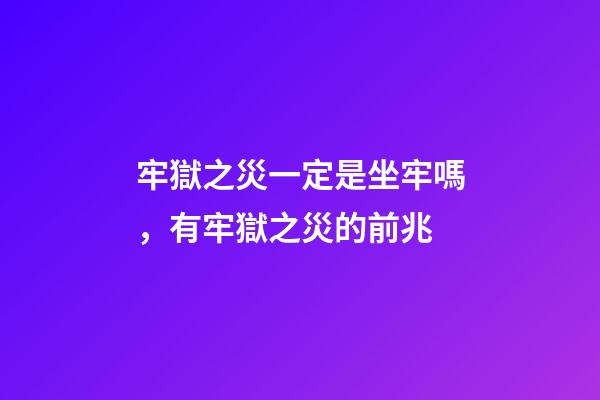 牢獄之災一定是坐牢嗎，有牢獄之災的前兆