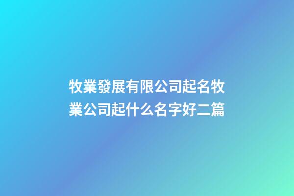 牧業發展有限公司起名牧業公司起什么名字好二篇-第1張-公司起名-玄機派