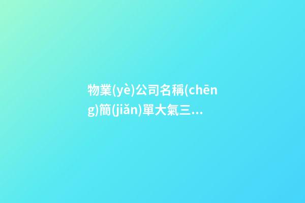 物業(yè)公司名稱(chēng)簡(jiǎn)單大氣三字的-第1張-公司起名-玄機(jī)派
