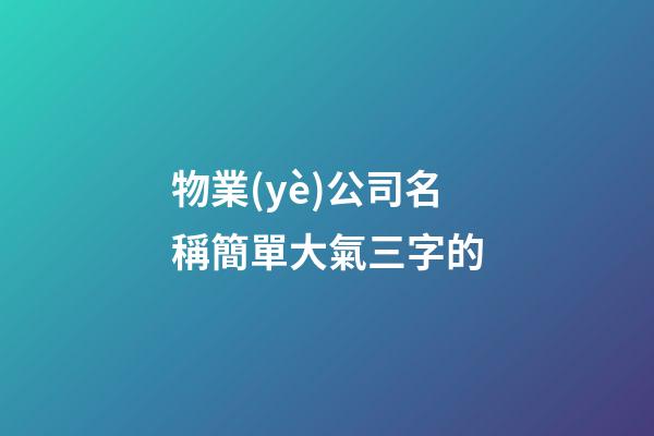 物業(yè)公司名稱簡單大氣三字的-第1張-公司起名-玄機派
