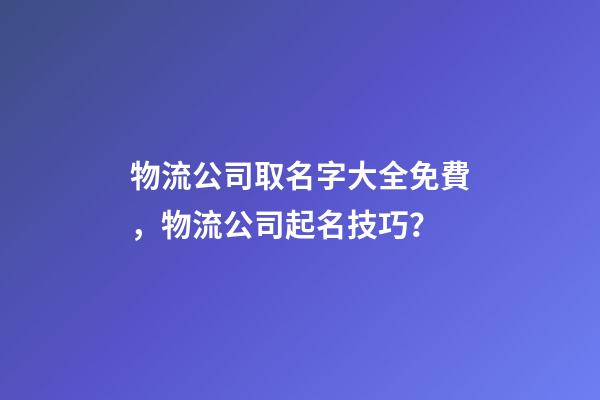 物流公司取名字大全免費，物流公司起名技巧？-第1張-公司起名-玄機派