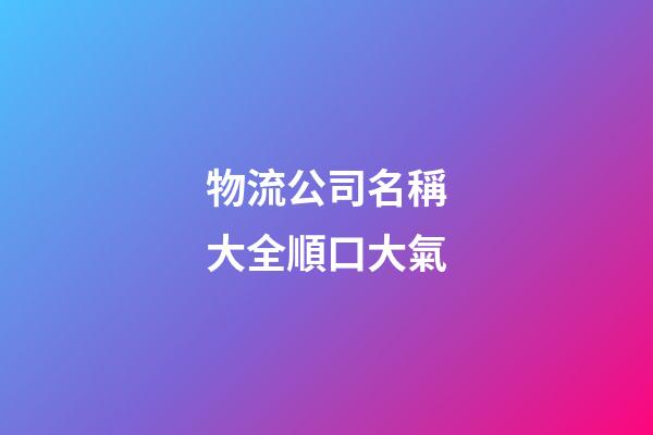 物流公司名稱大全順口大氣-第1張-公司起名-玄機派