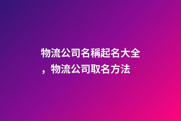 物流公司名稱起名大全，物流公司取名方法-第1張-公司起名-玄機派