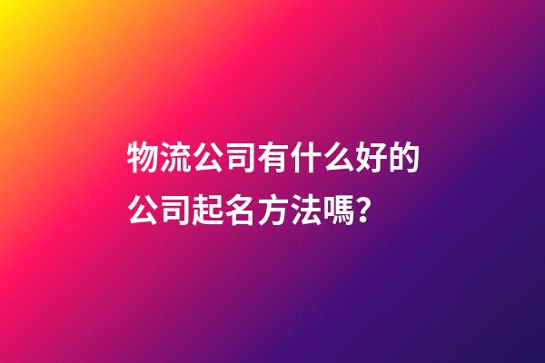 物流公司有什么好的公司起名方法嗎？-第1張-公司起名-玄機派