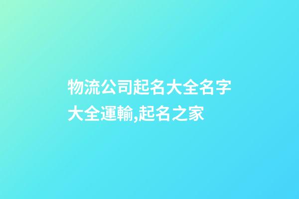 物流公司起名大全名字大全運輸,起名之家-第1張-公司起名-玄機派
