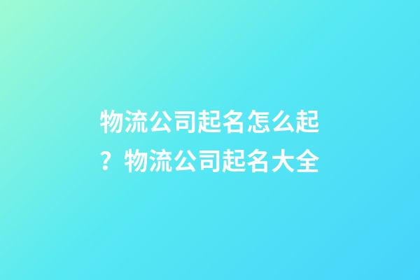 物流公司起名怎么起？物流公司起名大全-第1張-公司起名-玄機派