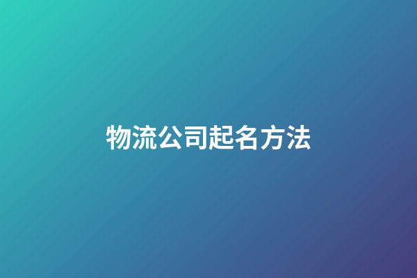 物流公司起名方法-第1張-公司起名-玄機派