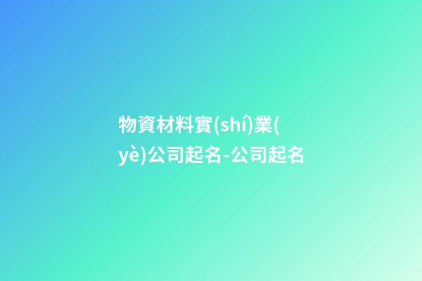 物資材料實(shí)業(yè)公司起名-公司起名-第1張-公司起名-玄機(jī)派