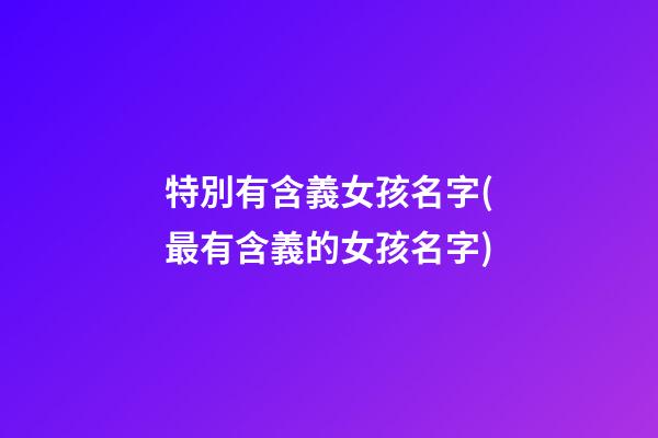 特別有含義女孩名字(最有含義的女孩名字)