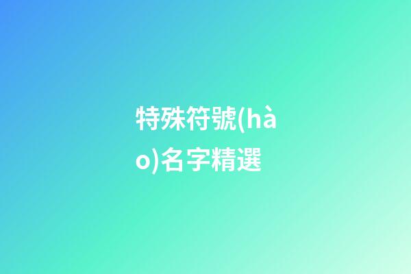 特殊符號(hào)名字精選-第1張-公司起名-玄機(jī)派