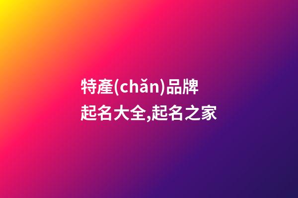 特產(chǎn)品牌起名大全,起名之家-第1張-商標(biāo)起名-玄機(jī)派