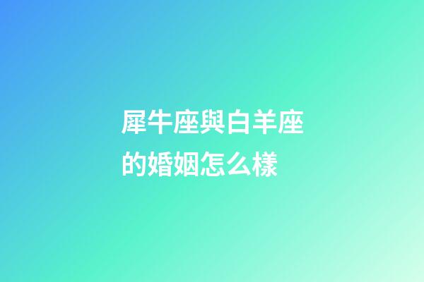 犀牛座與白羊座的婚姻怎么樣